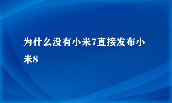 为什么没有小米7直接发布小米8