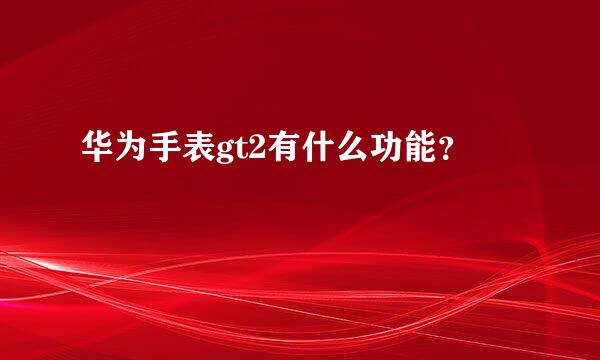 华为手表gt2有什么功能？