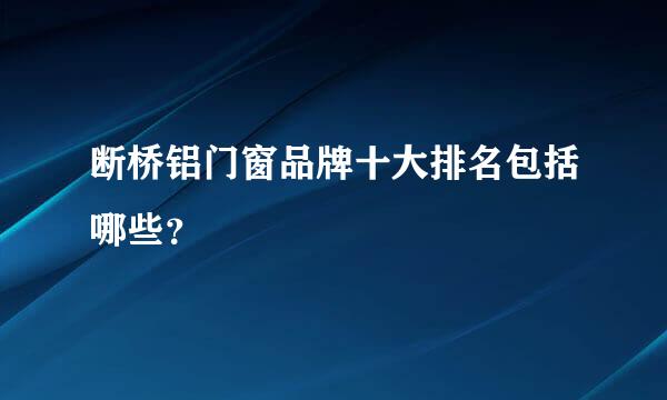 断桥铝门窗品牌十大排名包括哪些？