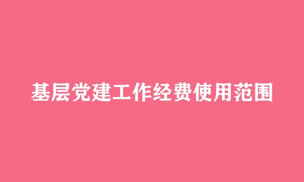 基层党建工作经费使用范围