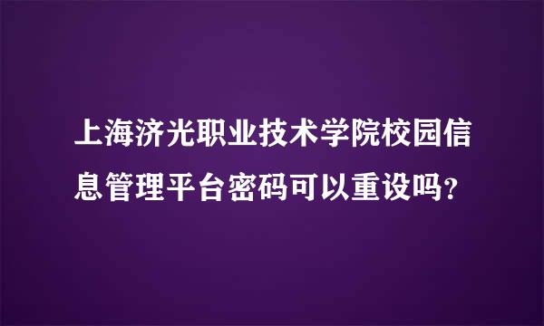 上海济光职业技术学院校园信息管理平台密码可以重设吗？