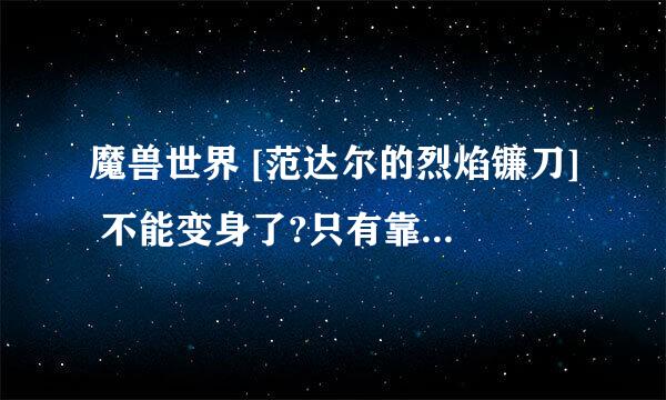 魔兽世界 [范达尔的烈焰镰刀] 不能变身了?只有靠种子袋和捡的种子了?