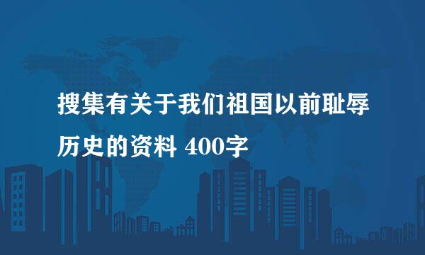 搜集有关于我们祖国以前耻辱历史的资料 400字