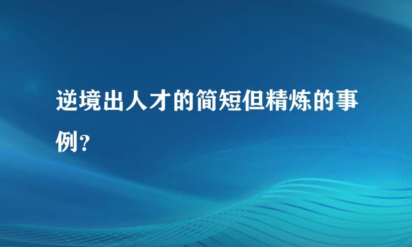 逆境出人才的简短但精炼的事例？