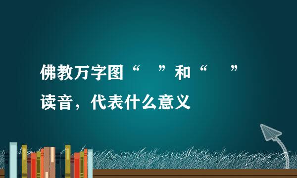 佛教万字图“卍”和“ 卐”读音，代表什么意义