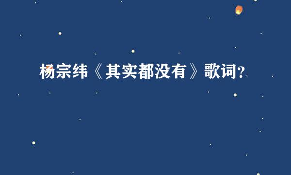 杨宗纬《其实都没有》歌词？