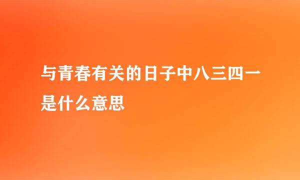 与青春有关的日子中八三四一是什么意思