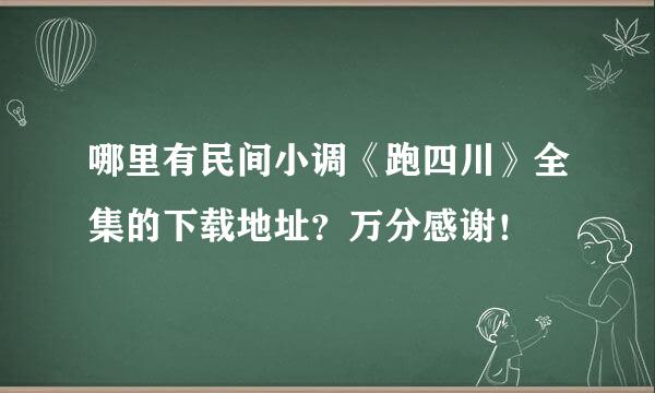 哪里有民间小调《跑四川》全集的下载地址？万分感谢！