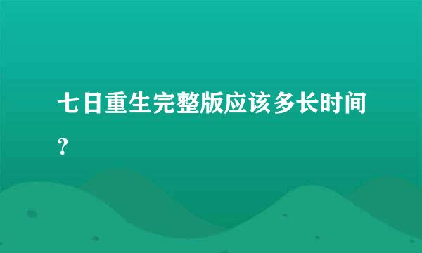 七日重生完整版应该多长时间？