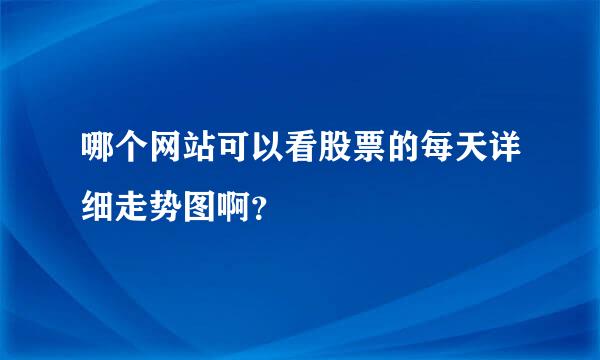 哪个网站可以看股票的每天详细走势图啊？