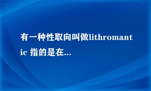 有一种性取向叫做lithromantic 指的是在你对某个人产生好感后 然后知道他对你有同样感情后