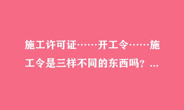 施工许可证……开工令……施工令是三样不同的东西吗？如果是三样东西分别的定义是什么？怎么办理？