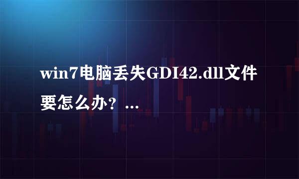 win7电脑丢失GDI42.dll文件 要怎么办？ 到哪里下载？