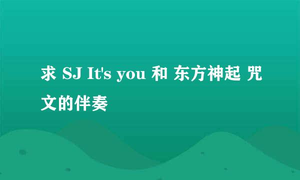 求 SJ It's you 和 东方神起 咒文的伴奏