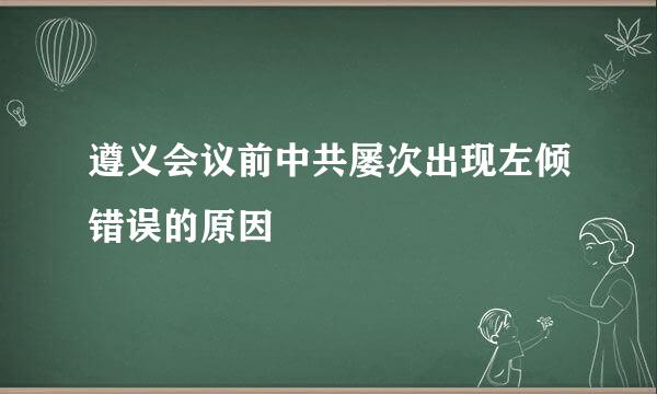 遵义会议前中共屡次出现左倾错误的原因