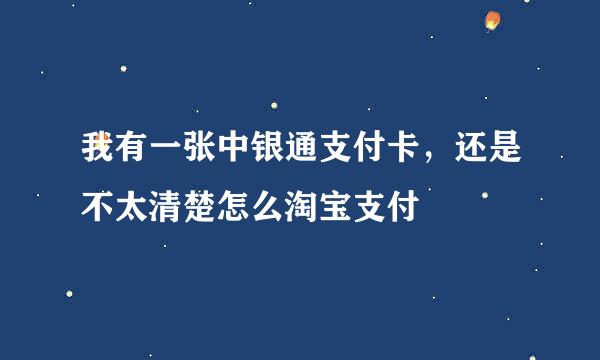 我有一张中银通支付卡，还是不太清楚怎么淘宝支付