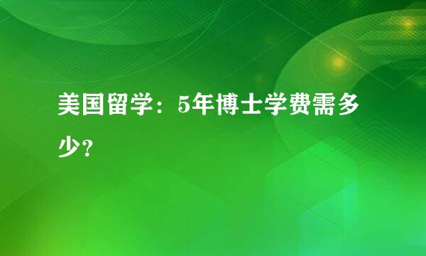 美国留学：5年博士学费需多少？