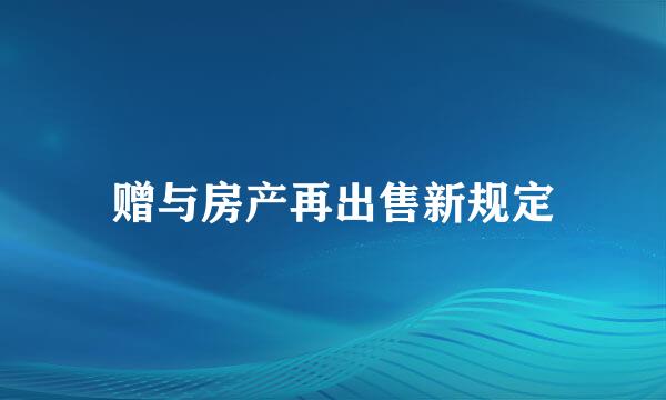 赠与房产再出售新规定