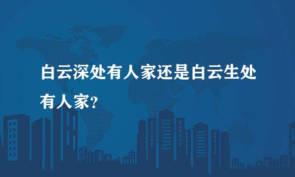 白云深处有人家还是白云生处有人家？