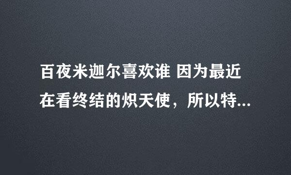 百夜米迦尔喜欢谁 因为最近在看终结的炽天使，所以特想知道555求解答！