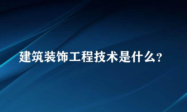 建筑装饰工程技术是什么？