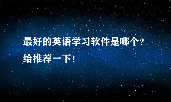 最好的英语学习软件是哪个？给推荐一下！