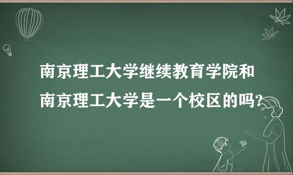 南京理工大学继续教育学院和南京理工大学是一个校区的吗?