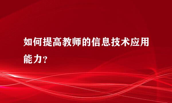 如何提高教师的信息技术应用能力？