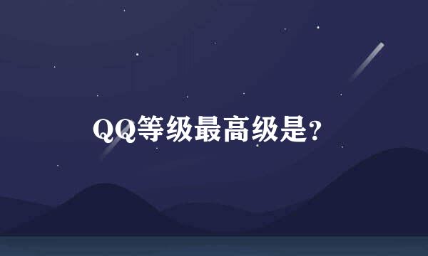 QQ等级最高级是？