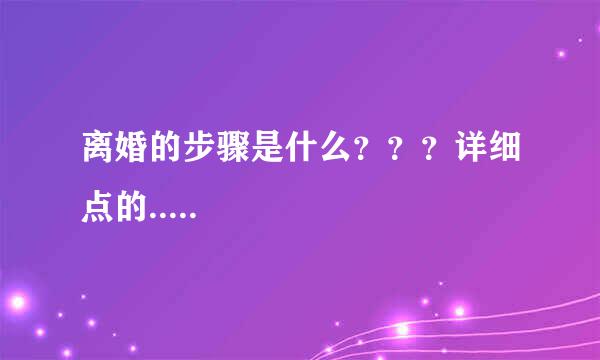 离婚的步骤是什么？？？详细点的.....