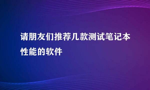 请朋友们推荐几款测试笔记本性能的软件