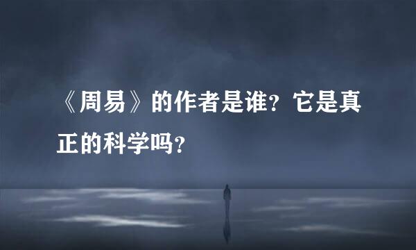 《周易》的作者是谁？它是真正的科学吗？