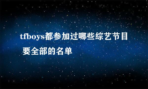 tfboys都参加过哪些综艺节目 要全部的名单