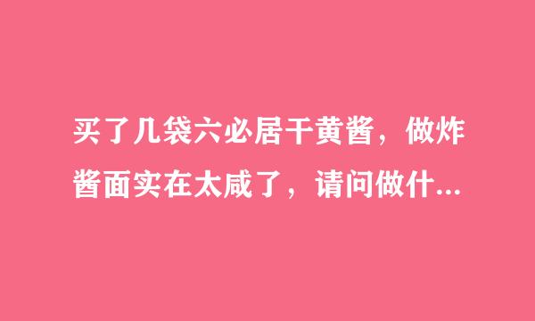 买了几袋六必居干黄酱，做炸酱面实在太咸了，请问做什么放这个东西好啊？