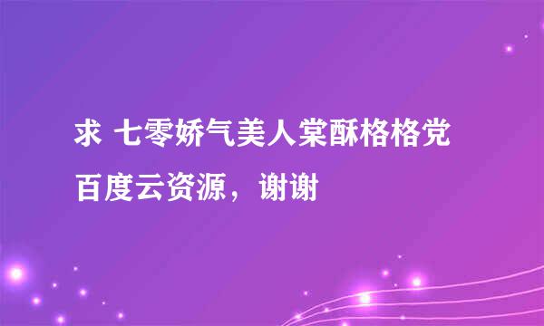 求 七零娇气美人棠酥格格党 百度云资源，谢谢