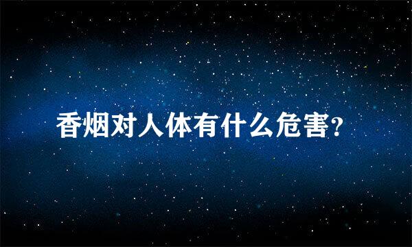 香烟对人体有什么危害？