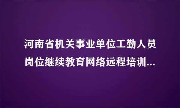 河南省机关事业单位工勤人员岗位继续教育网络远程培训怎摸登陆大神们帮帮忙