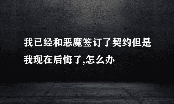 我已经和恶魔签订了契约但是我现在后悔了,怎么办