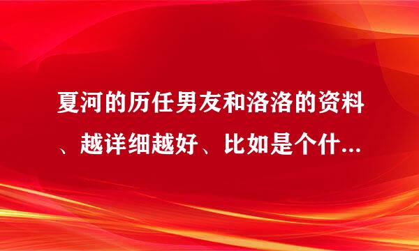 夏河的历任男友和洛洛的资料、越详细越好、比如是个什么样的人啊等等、