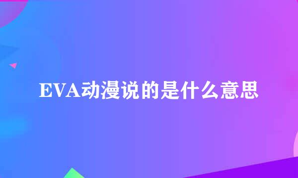 EVA动漫说的是什么意思