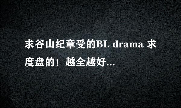 求谷山纪章受的BL drama 求度盘的！越全越好啦！谢谢！！！