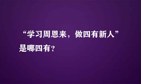 “学习周恩来，做四有新人”是哪四有？