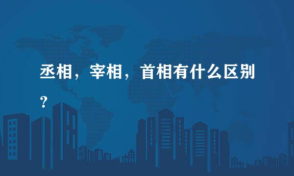 丞相，宰相，首相有什么区别？