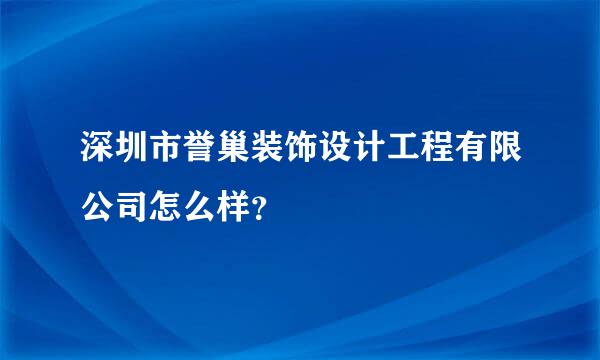 深圳市誉巢装饰设计工程有限公司怎么样？