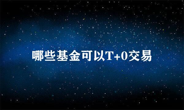 哪些基金可以T+0交易