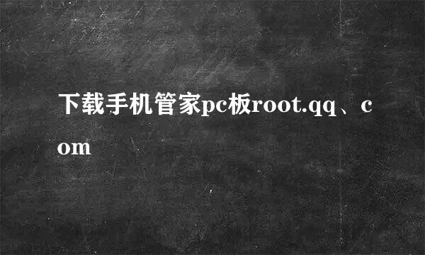 下载手机管家pc板root.qq、com