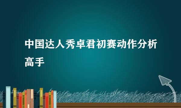 中国达人秀卓君初赛动作分析高手