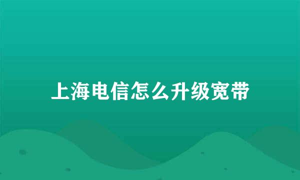 上海电信怎么升级宽带