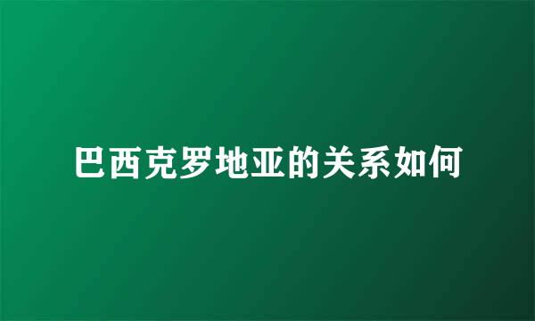 巴西克罗地亚的关系如何