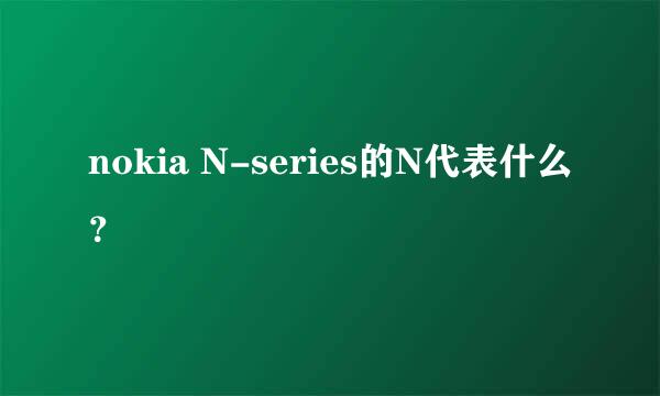 nokia N-series的N代表什么？